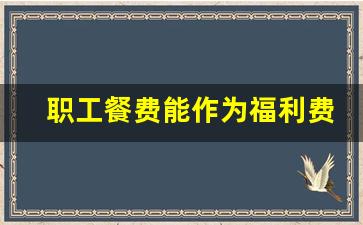 职工餐费能作为福利费吗