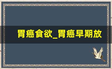 胃癌食欲_胃癌早期放屁