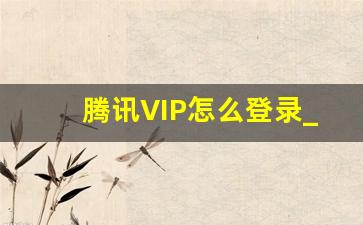 腾讯VIP怎么登录_腾讯视频会员登录