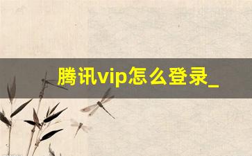 腾讯vip怎么登录_腾讯会员账号登录怎么登录