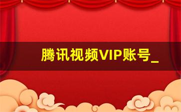 腾讯视频VIP账号_腾讯vip微信两人共用方法