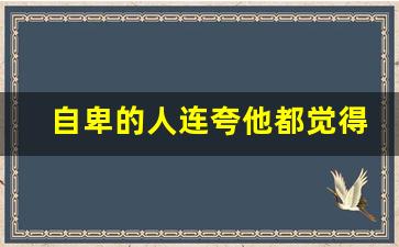 自卑的人连夸他都觉得是讽刺