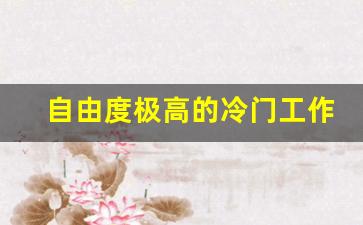 自由度极高的冷门工作_居家有什么行业可以做