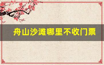 舟山沙滩哪里不收门票_朱家尖免费海水浴场