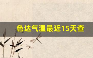 色达气温最近15天查询_色达冷不冷