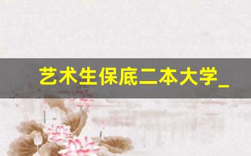 艺术生保底二本大学_安徽二本艺术类大学