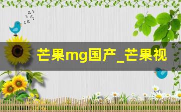 芒果mg国产_芒果视频下载免费下载大全直播