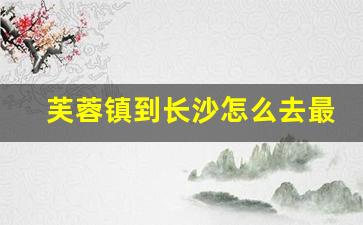 芙蓉镇到长沙怎么去最方便