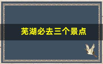 芜湖必去三个景点