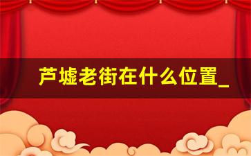 芦墟老街在什么位置_芦墟附近有哪些旅游景点