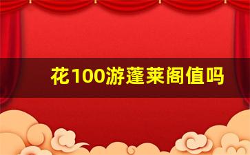 花100游蓬莱阁值吗_蓬莱阁可以现场买票吗