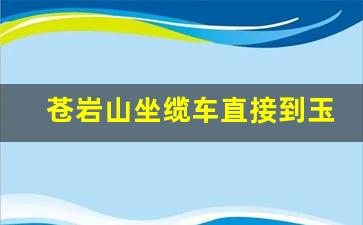 苍岩山坐缆车直接到玉皇顶吗