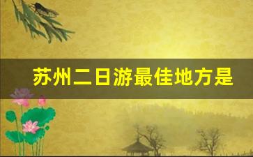 苏州二日游最佳地方是哪里