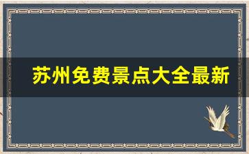 苏州免费景点大全最新_苏州玩一天怎么安排