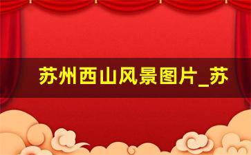 苏州西山风景图片_苏州西山看日落的最佳地点