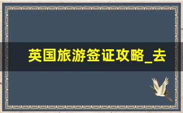 英国旅游签证攻略_去英国旅游签证需要什么条件