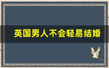 英国男人不会轻易结婚_英国离婚对女方的保护