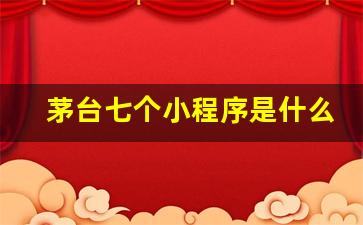 茅台七个小程序是什么_微信小程序怎么抢茅台