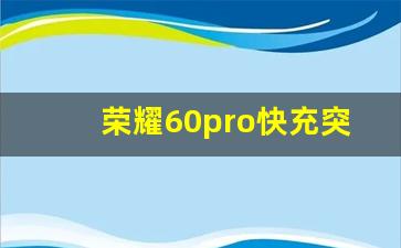 荣耀60pro快充突然变为普通充电_荣耀60pro快充烂了充电多少w