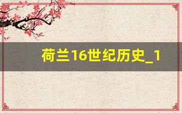 荷兰16世纪历史_16世纪荷兰人口