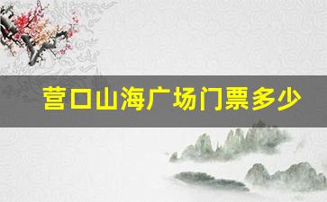 营口山海广场门票多少钱_营口山海广场潮汐表2023