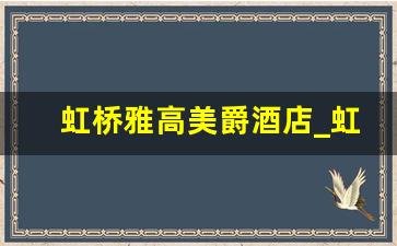 虹桥雅高美爵酒店_虹桥雅高美爵酒店附近地铁站