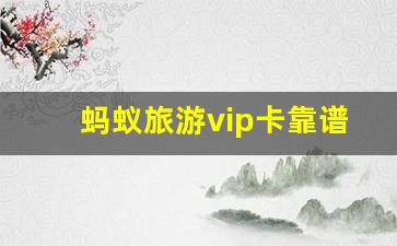 蚂蚁旅游vip卡靠谱吗_同程旅行vip卡有什么用