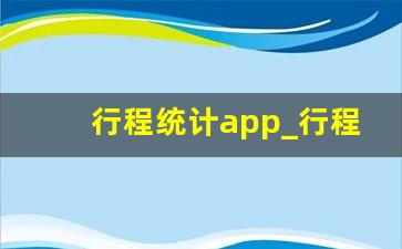 行程统计app_行程记录软件app