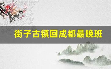 街子古镇回成都最晚班车几点_街子古镇到青城后山怎么坐车