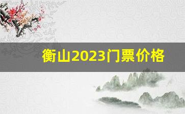 衡山2023门票价格_南岳衡山求什么比较灵