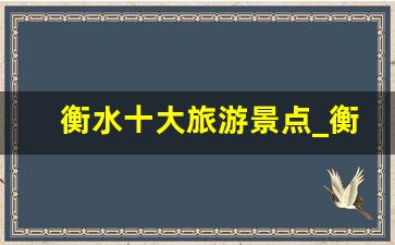 衡水十大旅游景点_衡水哪里有好玩的地方