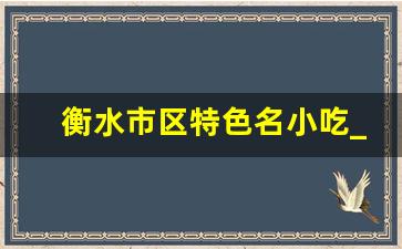 衡水市区特色名小吃_衡水特色美食老字号饭店