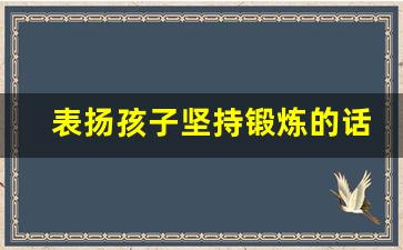 表扬孩子坚持锻炼的话_对孩子的体育锻炼寄语