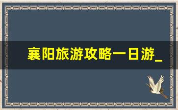 襄阳旅游攻略一日游_襄阳古城一日游