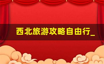 西北旅游攻略自由行_青海游玩攻略及费用