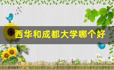 西华和成都大学哪个好_四川西华大学含金量