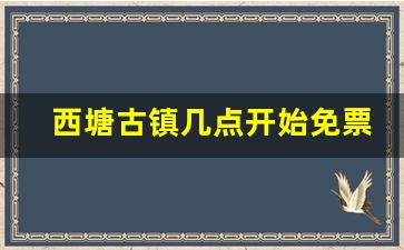 西塘古镇几点开始免票_西塘早晨几点进去免票