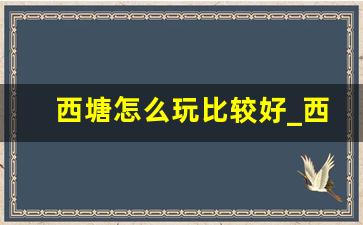 西塘怎么玩比较好_西塘古镇有什么好玩的