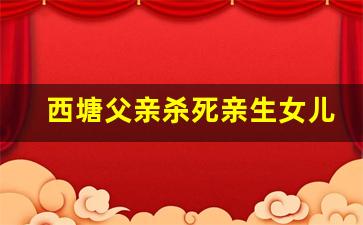 西塘父亲杀死亲生女儿_嘉善杀5口嫌犯找到