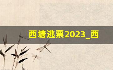 西塘逃票2023_西塘现在要门票吗