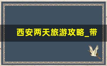 西安两天旅游攻略_带孩子西安旅游攻略2日游