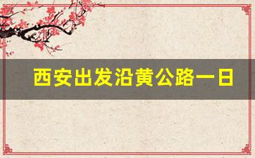 西安出发沿黄公路一日游_陕西沿黄公路地图高清