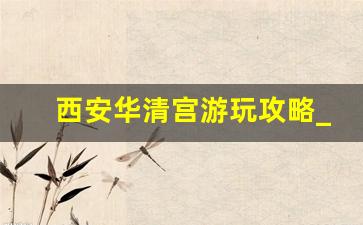 西安华清宫游玩攻略_华清宫门票120都包含什么