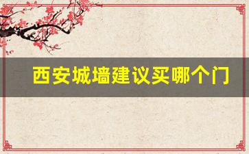 西安城墙建议买哪个门_西安城墙永宁门入口门票