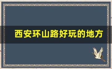 西安环山路好玩的地方_沣峪口哪个地方玩水最好