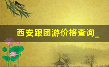 西安跟团游价格查询_兵马俑跟团游还是自由行