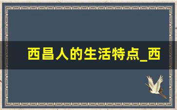 西昌人的生活特点_西昌的民族风俗有哪些