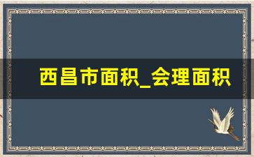 西昌市面积_会理面积比西昌大吗