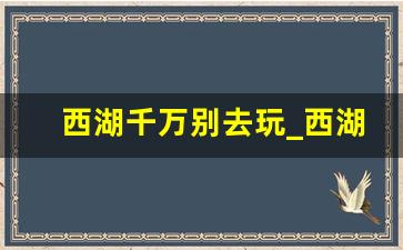 西湖千万别去玩_西湖水抽干后照片