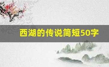 西湖的传说简短50字左右_导游词小学生西湖50字